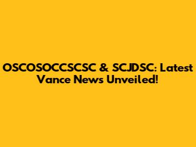 OSCOSOCCSCSC & SCJDSC: Latest Vance News Unveiled!
