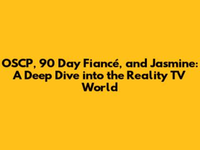 OSCP, 90 Day Fiancé, and Jasmine: A Deep Dive into the Reality TV World