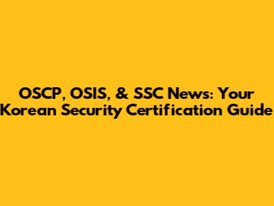 OSCP, OSIS, & SSC News: Your Korean Security Certification Guide