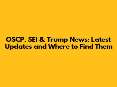 OSCP, SEI & Trump News: Latest Updates and Where to Find Them