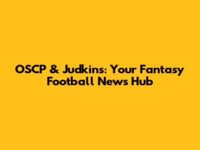 OSCP & Judkins: Your Fantasy Football News Hub