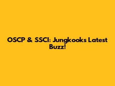OSCP & SSCI: Jungkook's Latest Buzz!