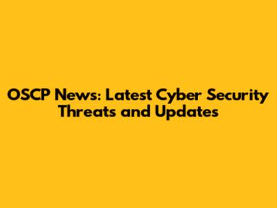 OSCP News: Latest Cyber Security Threats and Updates