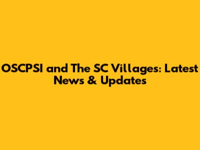 OSCPSI and The SC Villages: Latest News & Updates