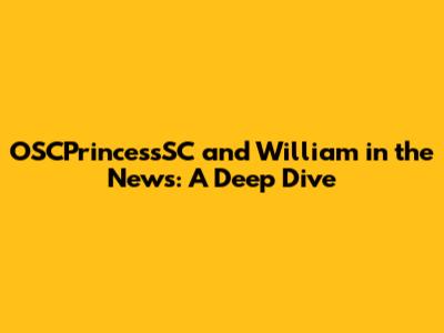OSCPrincessSC and William in the News: A Deep Dive