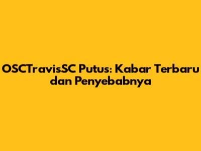 OSCTravisSC Putus: Kabar Terbaru dan Penyebabnya