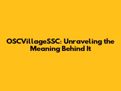 OSCVillageSSC: Unraveling the Meaning Behind It