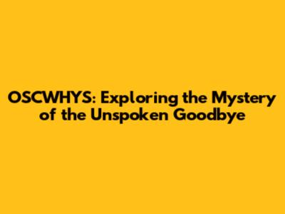 OSCWHYS: Exploring the Mystery of the Unspoken Goodbye