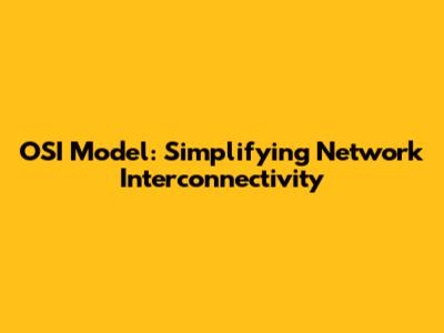OSI Model: Simplifying Network Interconnectivity