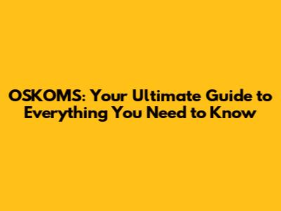 OSKOMS: Your Ultimate Guide to Everything You Need to Know