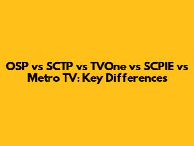 OSP vs SCTP vs TVOne vs SCPIE vs Metro TV: Key Differences