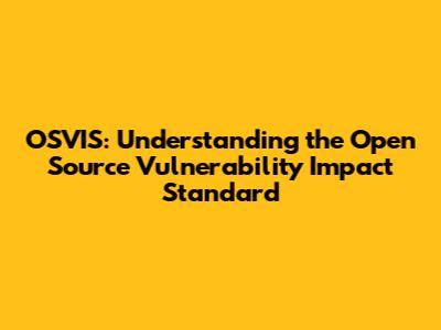 OSVIS: Understanding the Open Source Vulnerability Impact Standard