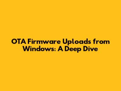 OTA Firmware Uploads from Windows: A Deep Dive