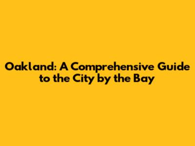 Oakland: A Comprehensive Guide to the City by the Bay