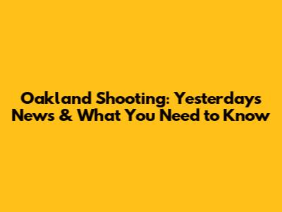Oakland Shooting: Yesterday's News & What You Need to Know