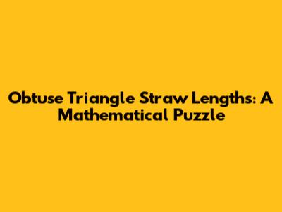Obtuse Triangle Straw Lengths: A Mathematical Puzzle