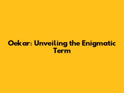 Oekar: Unveiling the Enigmatic Term