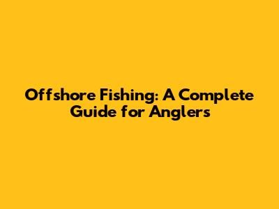 Offshore Fishing: A Complete Guide for Anglers