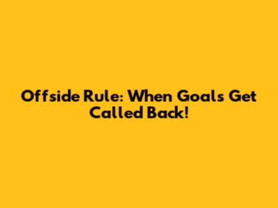 Offside Rule: When Goals Get Called Back!