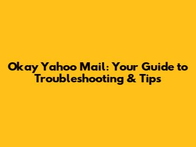 Okay Yahoo Mail: Your Guide to Troubleshooting & Tips