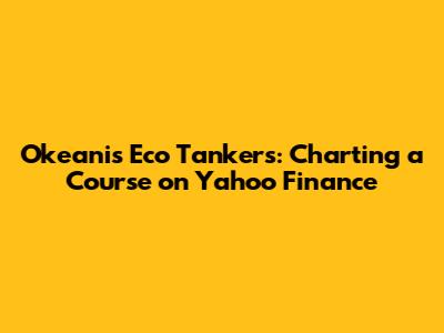 Okeanis Eco Tankers: Charting a Course on Yahoo Finance