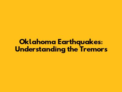Oklahoma Earthquakes: Understanding the Tremors