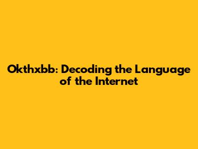 Okthxbb: Decoding the Language of the Internet