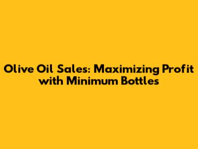 Olive Oil Sales: Maximizing Profit with Minimum Bottles