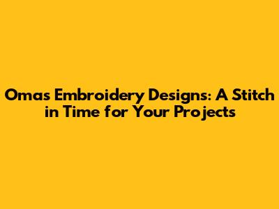 Omas Embroidery Designs: A Stitch in Time for Your Projects