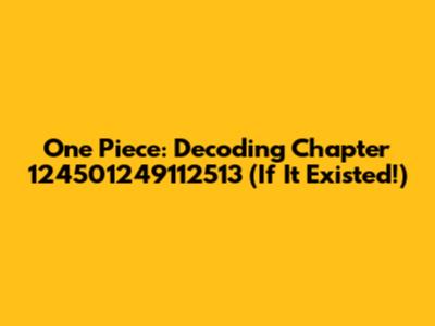 One Piece: Decoding Chapter 124501249112513 (If It Existed!)