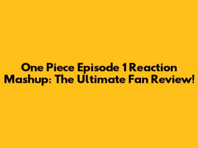 One Piece Episode 1 Reaction Mashup: The Ultimate Fan Review!