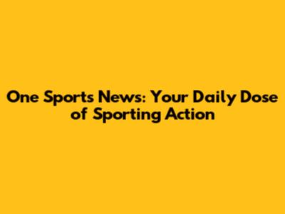 One Sports News: Your Daily Dose of Sporting Action