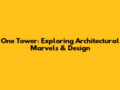 One Tower: Exploring Architectural Marvels & Design