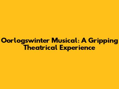 Oorlogswinter Musical: A Gripping Theatrical Experience