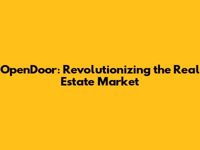 OpenDoor: Revolutionizing the Real Estate Market