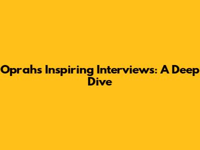 Oprah's Inspiring Interviews: A Deep Dive