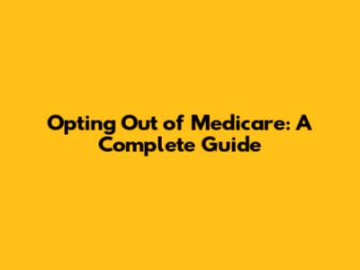 Opting Out of Medicare: A Complete Guide