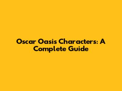 Oscar Oasis Characters: A Complete Guide