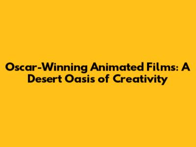 Oscar-Winning Animated Films: A Desert Oasis of Creativity