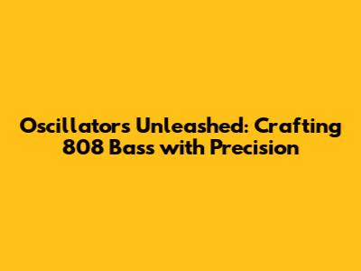 Oscillators Unleashed: Crafting 808 Bass with Precision