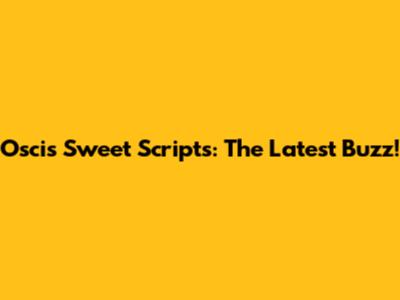 Oscis Sweet Scripts: The Latest Buzz!
