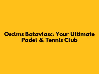 Osclms Bataviasc: Your Ultimate Padel & Tennis Club