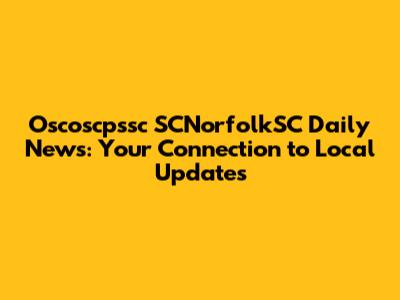 Oscoscpssc SCNorfolkSC Daily News: Your Connection to Local Updates