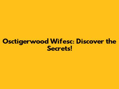 Osctigerwood Wifesc: Discover the Secrets!