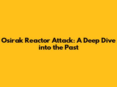 Osirak Reactor Attack: A Deep Dive into the Past