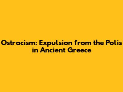 Ostracism: Expulsion from the Polis in Ancient Greece
