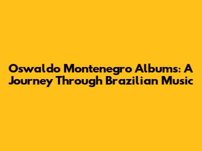 Oswaldo Montenegro Albums: A Journey Through Brazilian Music