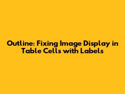Outline: Fixing Image Display in Table Cells with Labels
