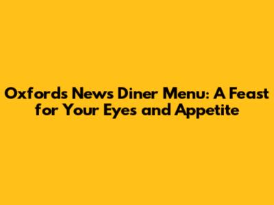 Oxford's News Diner Menu: A Feast for Your Eyes and Appetite