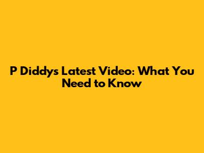 P Diddy's Latest Video: What You Need to Know